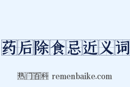 药后除食忌近义词是什么意思的图片